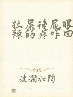 拉屎后屁眼火辣辣的疼咋回事