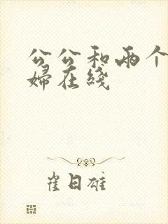 公公和两个儿媳妇在线