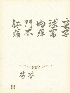 肛门肉球突出不痛不痒需要治疗吗