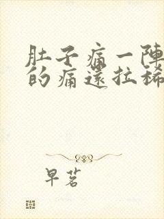 肚子痛一阵一阵的痛还拉稀怎么办