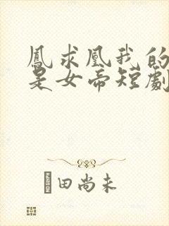 凤求凰我的老婆是女帝短剧