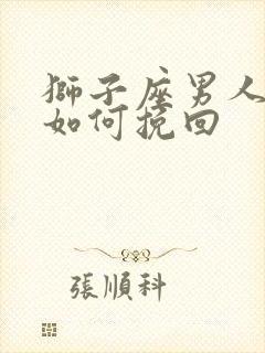 狮子座男人的心如何挽回