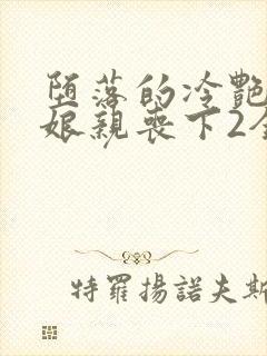 堕落的冷艳剑仙娘亲丧下2全文