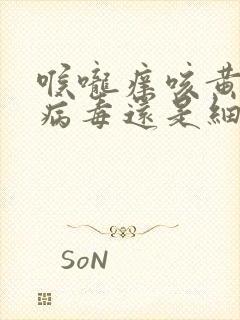 喉咙痒咳黄痰是病毒还是细菌