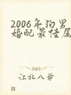2006年狗男婚配最佳属相是什么