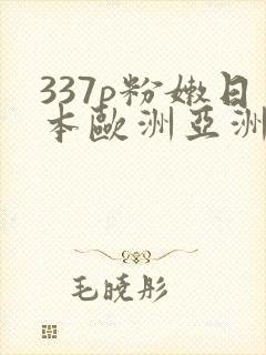 337p粉嫩日本欧洲亚洲大胆