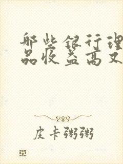 哪些银行理财产品收益高又安全可靠