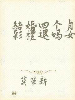 结婚四个月离婚彩礼退吗女方提出