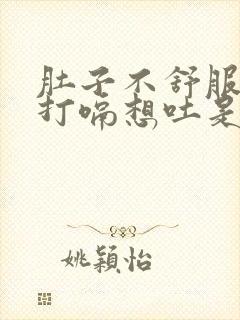 肚子不舒服一直打嗝想吐是什么原因