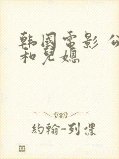 韩国电影 公公和儿媳