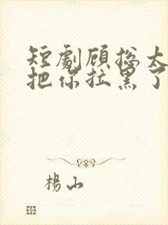 短剧顾总太太又把你拉黑了完整版封面