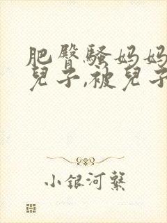 肥臀骚妈妈勾引儿子,被儿子抱着干到求饶封面