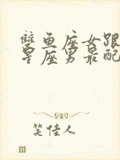 双鱼座女跟什么星座男最配