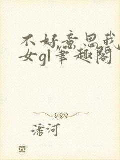 不好意思我是直女gl笔趣阁