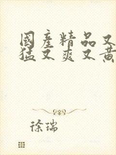 国产精品又粗又猛又爽又黄封面