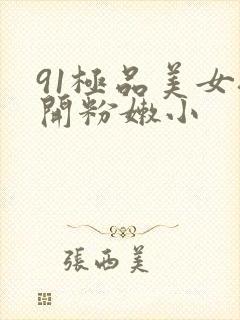 91极品美女扒开粉嫩小