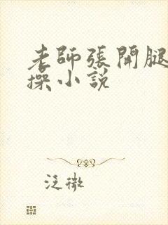 老师张开腿让我操小说