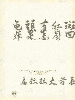 龟头有红斑而且痒是怎么回事封面