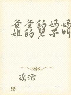 爸爸的妈妈的姐姐的儿子叫什么