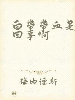 白带带血是怎么回事啊