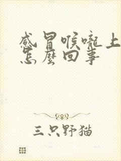 感冒喉咙上面疼怎么回事