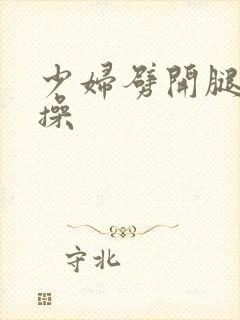 少妇劈开腿让我操