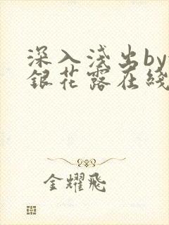 深入浅出by金银花露在线全文免费阅读笔趣阁