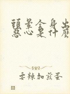 头晕全身出冷汗恶心是什么原因引起的