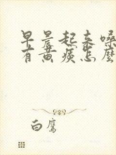 早晨起来嗓子疼有黄痰怎么回事