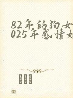82年的狗女2025年感情婚姻