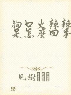 胸口火辣辣的疼是怎么回事