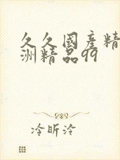 久久国产精品亚洲精品99