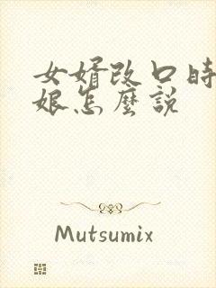 女婿改口时丈母娘怎么说