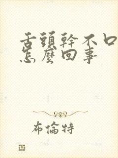 舌头干不口渴是怎么回事