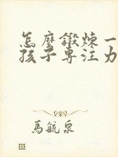 怎么锻炼一年级孩子专注力