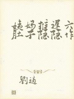 姨妈推迟六天小肚子隐隐作痛