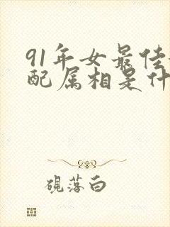 91年女最佳婚配属相是什么