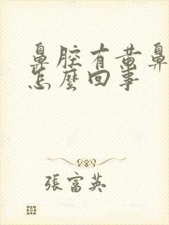 鼻腔有黄鼻涕是怎么回事