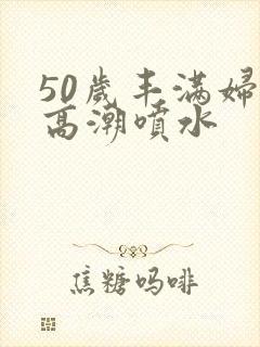 50岁丰满妇女高潮喷水封面