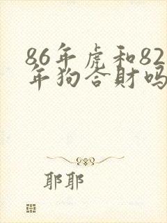86年虎和82年狗合财吗