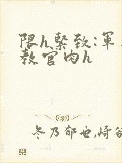 限h紧致:军人教官肉h