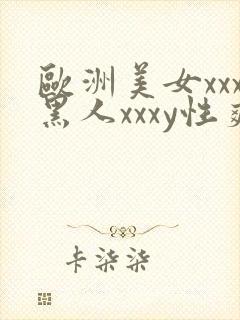 欧洲美女xxx黑人xxxy性爽