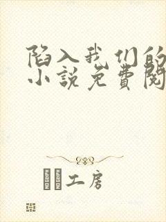 陷入我们的热恋小说免费阅读app