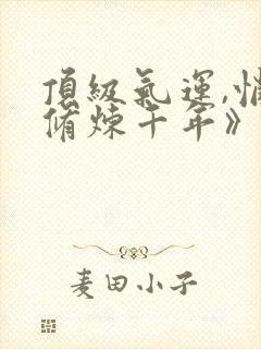 顶级气运,悄悄修炼千年》封面