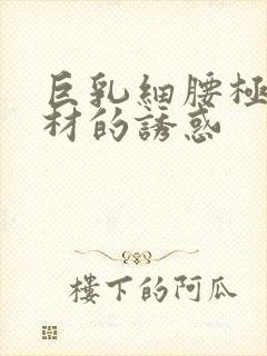 巨乳细腰极品身材的诱惑