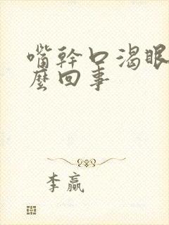 嘴干口渴眼干怎么回事