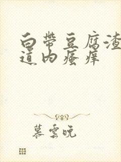 白带豆腐渣状阴道内瘙痒