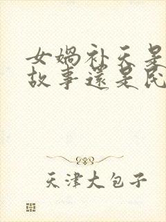 女娲补天是神话故事还是民间故事?