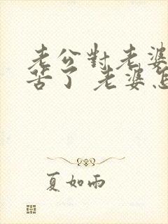 老公对老婆说辛苦了 老婆怎么回复