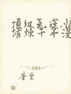 顶级气运,悄悄修炼千年漫画免费观看下拉式